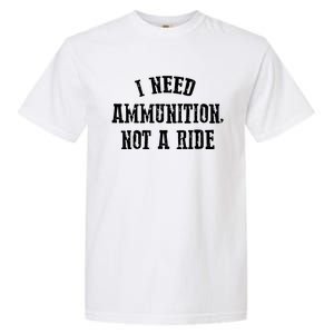 I Need Ammunition Not A Ride Garment-Dyed Heavyweight T-Shirt