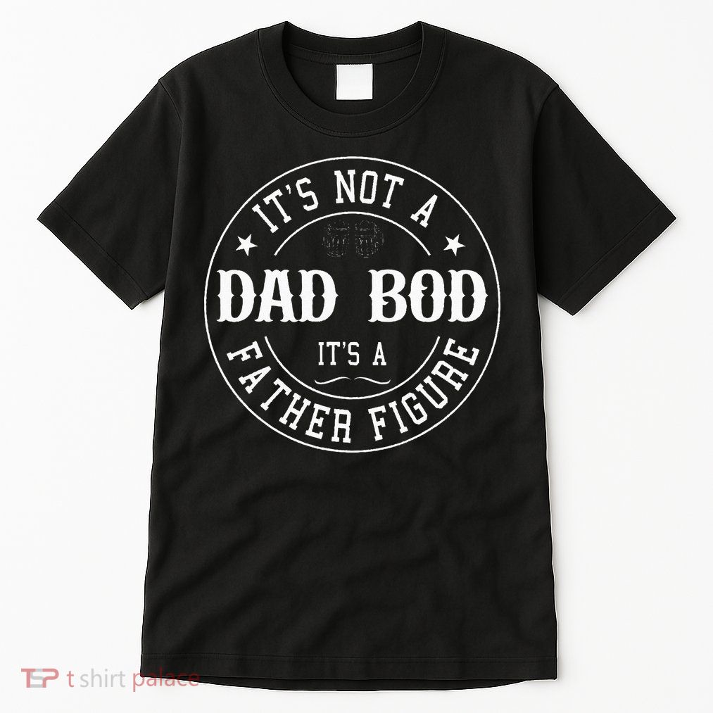 It's Not A Dad Bod It's A Father Figure Fathers Day Funny Tall T-Shirt