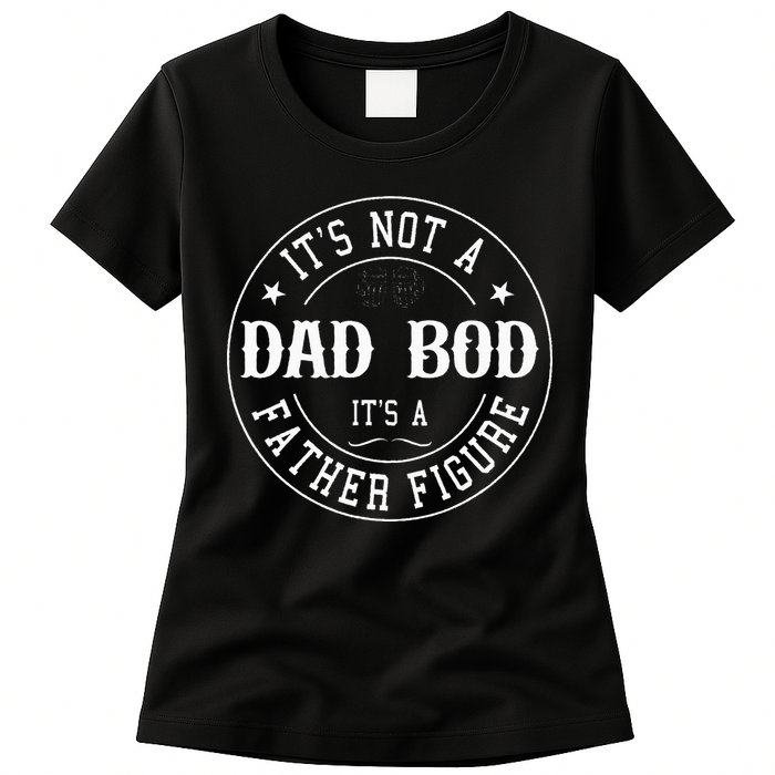 It's Not A Dad Bod It's A Father Figure Fathers Day Funny Womens T-Shirt