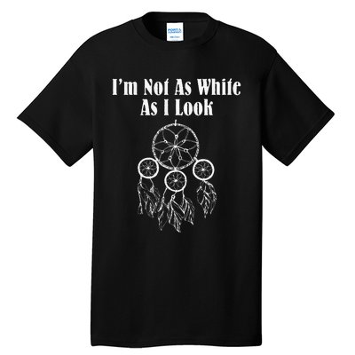 I'm Not As White As I Look Native American Tall T-Shirt