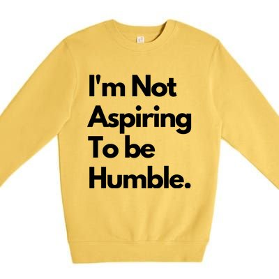 IM Not Aspiring To Be Humble Premium Crewneck Sweatshirt