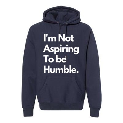 IM Not Aspiring To Be Humble Premium Hoodie