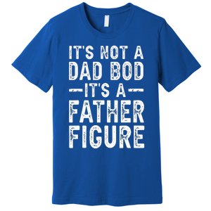 Its Not A Dad Bod Its A Father Figure Fathers Day Gift Premium T-Shirt