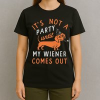 It's Not A Party Until My Wiener Comes Out Funny Design T-Shirt