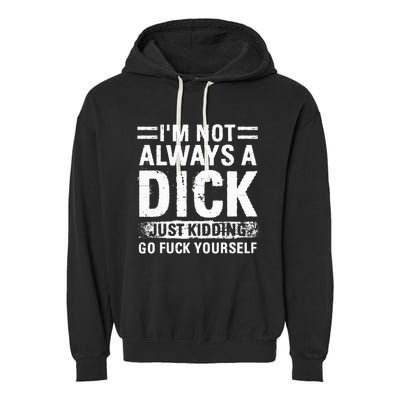 IM Not Always A Dick Just Kidding Go Fuck Yourself Garment-Dyed Fleece Hoodie