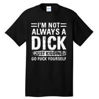 IM Not Always A Dick Just Kidding Go Fuck Yourself Tall T-Shirt