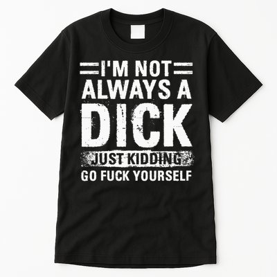 IM Not Always A Dick Just Kidding Go Fuck Yourself Tall T-Shirt