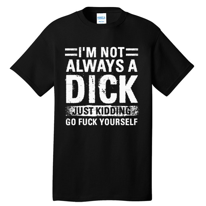 IM Not Always A Dick Just Kidding Go Fuck Yourself Tall T-Shirt