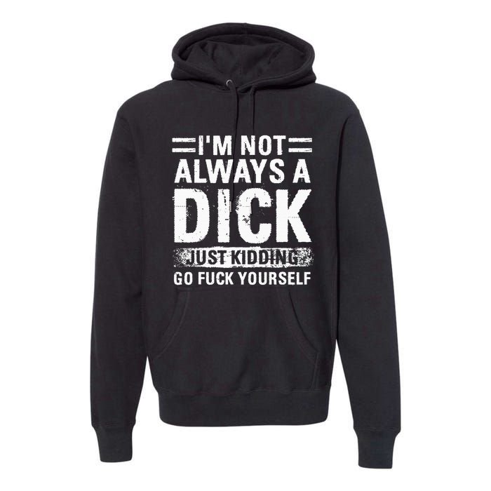 IM Not Always A Dick Just Kidding Go Fuck Yourself Premium Hoodie