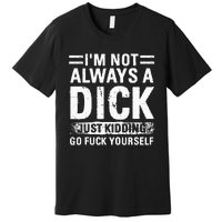 IM Not Always A Dick Just Kidding Go Fuck Yourself Premium T-Shirt