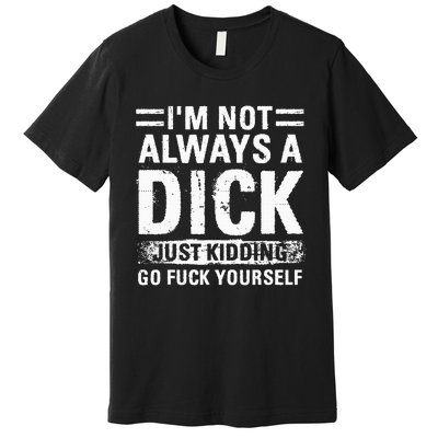 IM Not Always A Dick Just Kidding Go Fuck Yourself Premium T-Shirt