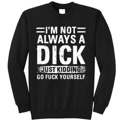 IM Not Always A Dick Just Kidding Go Fuck Yourself Tall Sweatshirt