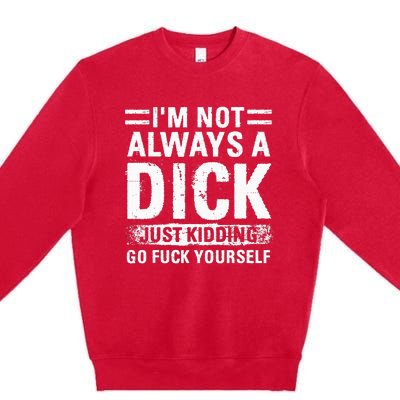 IM Not Always A Dick Just Kidding Go Fuck Yourself Premium Crewneck Sweatshirt