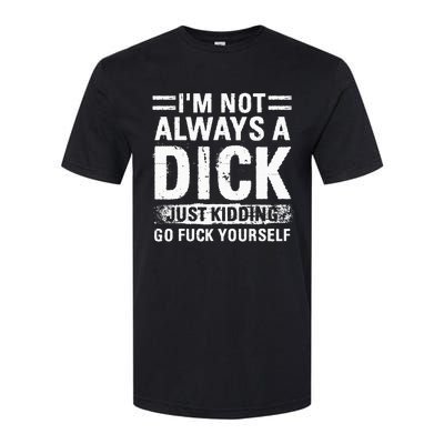 IM Not Always A Dick Just Kidding Go Fuck Yourself Softstyle CVC T-Shirt