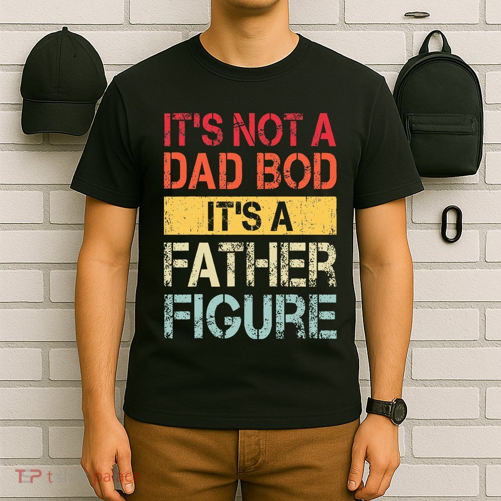 ItS Not A Dad Bod ItS A Father Figure T-Shirt