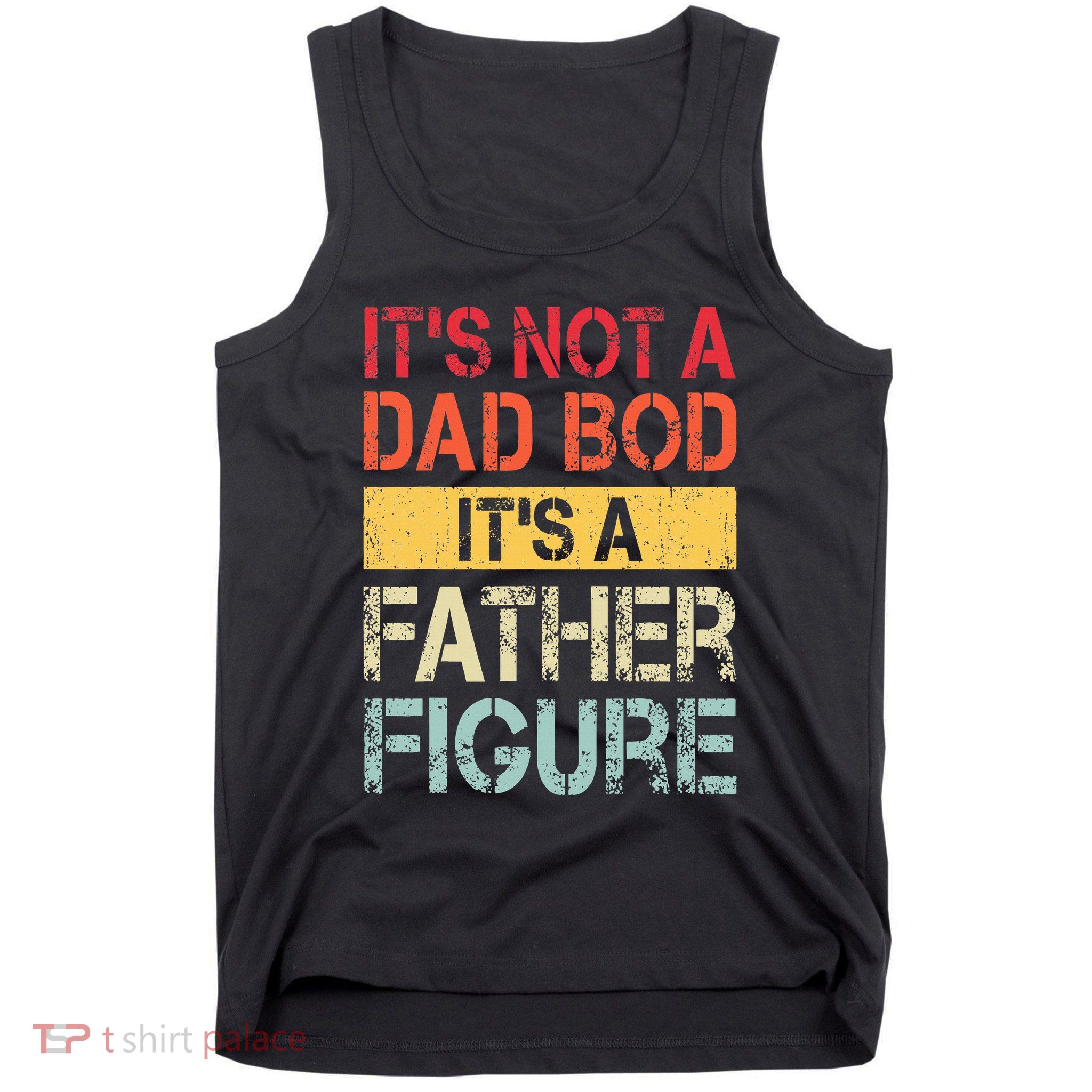 ItS Not A Dad Bod ItS A Father Figure Tank Top