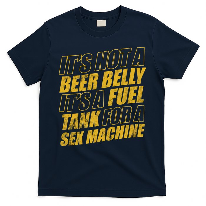 Its Not A Beer Belly Its A Fuel Tank For A Sex Machine Funny T-Shirt