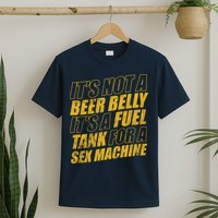 Its Not A Beer Belly Its A Fuel Tank For A Sex Machine Funny T-Shirt