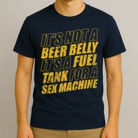 Its Not A Beer Belly Its A Fuel Tank For A Sex Machine Funny T-Shirt