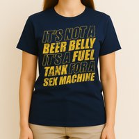 Its Not A Beer Belly Its A Fuel Tank For A Sex Machine Funny T-Shirt