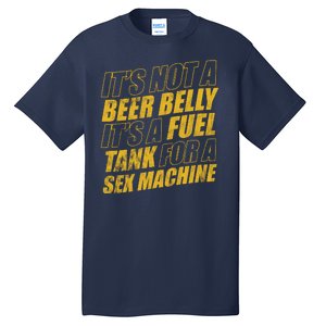 Its Not A Beer Belly Its A Fuel Tank For A Sex Machine Funny Tall T-Shirt