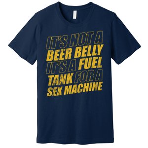 Its Not A Beer Belly Its A Fuel Tank For A Sex Machine Funny Premium T-Shirt