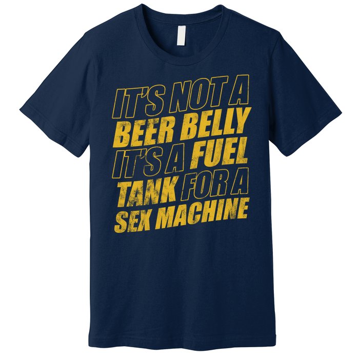 Its Not A Beer Belly Its A Fuel Tank For A Sex Machine Funny Premium T-Shirt