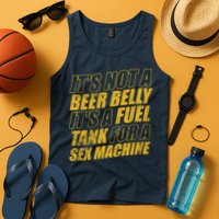 Its Not A Beer Belly Its A Fuel Tank For A Sex Machine Funny Tank Top