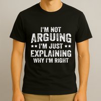 IM Not Arguing IM Just Explaining Why IM Right T-Shirt