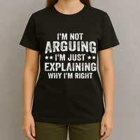 IM Not Arguing IM Just Explaining Why IM Right T-Shirt