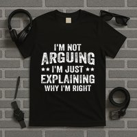 IM Not Arguing IM Just Explaining Why IM Right T-Shirt