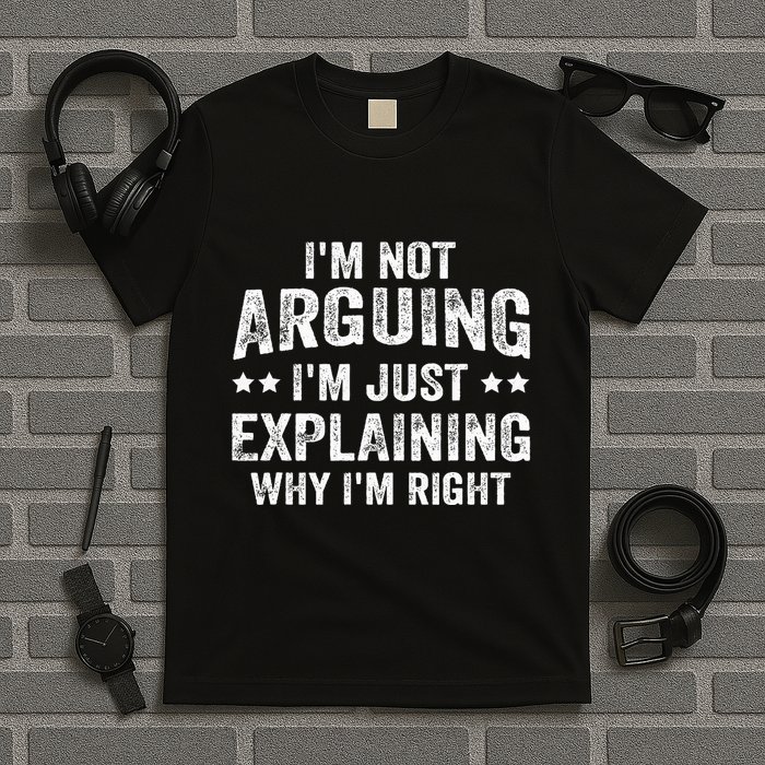 IM Not Arguing IM Just Explaining Why IM Right T-Shirt