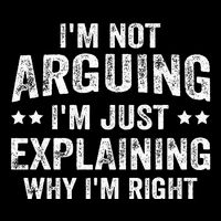 IM Not Arguing IM Just Explaining Why IM Right T-Shirt