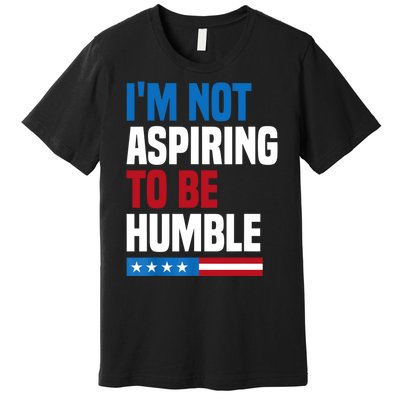 IM Not Aspiring To Be Humble Premium T-Shirt