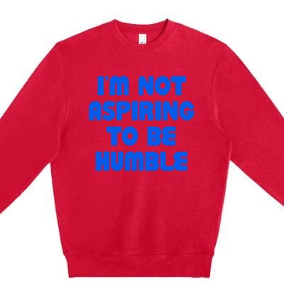 IM Not Aspiring To Be Humble Premium Crewneck Sweatshirt