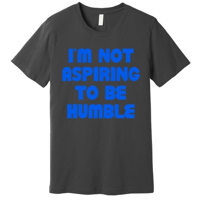 IM Not Aspiring To Be Humble Premium T-Shirt