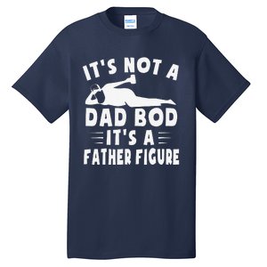 Its Not A Dad Bod Its A Father Figure Fathers Day Funny Gift Tall T-Shirt