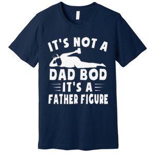 Its Not A Dad Bod Its A Father Figure Fathers Day Funny Gift Premium T-Shirt