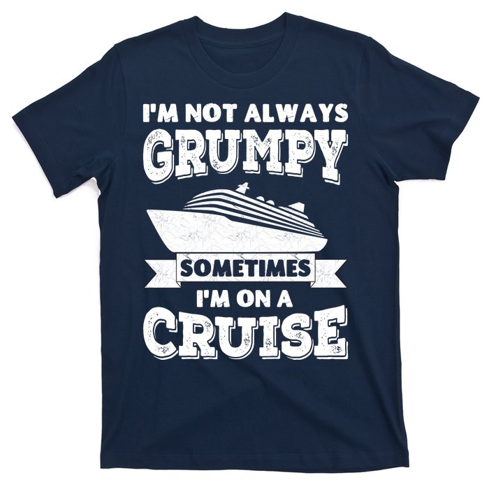 IM Not Always Grumpy Sometimes IM On A Cruise T-Shirt