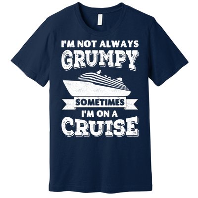 IM Not Always Grumpy Sometimes IM On A Cruise Premium T-Shirt