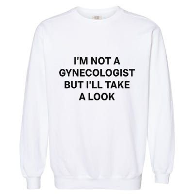 IM Not A Gynecologist But ILl Take A Look Funny Saying Garment-Dyed Sweatshirt