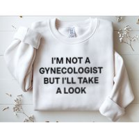 IM Not A Gynecologist But ILl Take A Look Funny Saying Sweatshirt