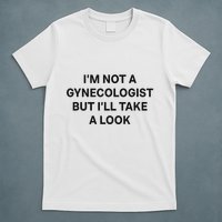 IM Not A Gynecologist But ILl Take A Look Funny Saying T-Shirt