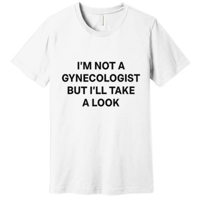 IM Not A Gynecologist But ILl Take A Look Funny Saying Premium T-Shirt