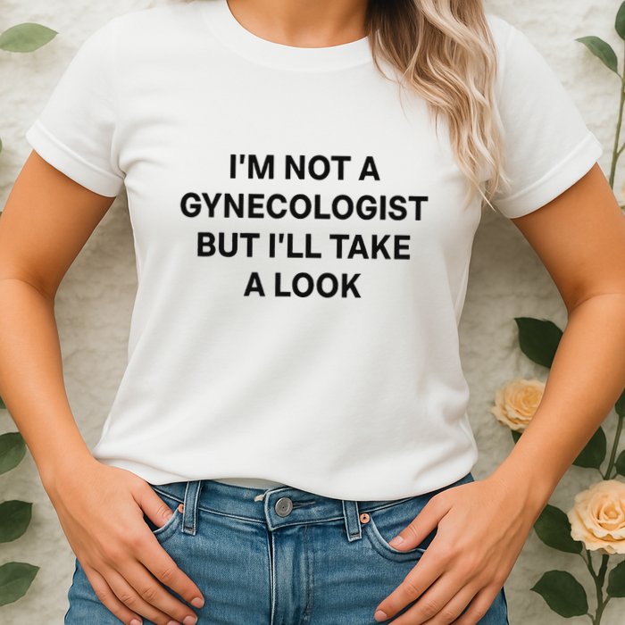 IM Not A Gynecologist But ILl Take A Look Funny Saying Womens T-Shirt