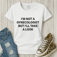 IM Not A Gynecologist But ILl Take A Look Funny Saying Womens T-Shirt