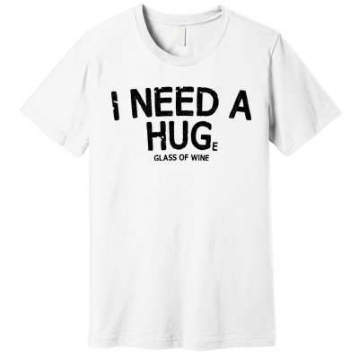 I Need A Huge Glass Of Wine Funny Wine Humor Premium T-Shirt