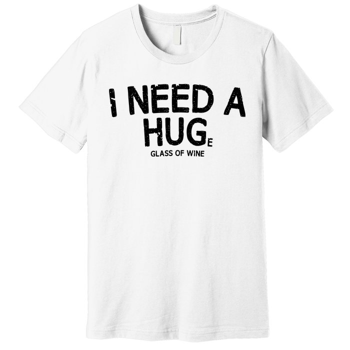 I Need A Huge Glass Of Wine Funny Wine Humor Premium T-Shirt