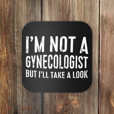 IM Not A Gynecologist But ILl Take A Look Coaster
