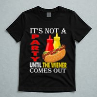 Its Not A Party Until The Wiener Comes Out T-Shirt